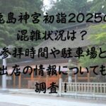 鹿島神宮初詣2025の混雑状況は参拝時間や駐車場と出店の情報についても調査