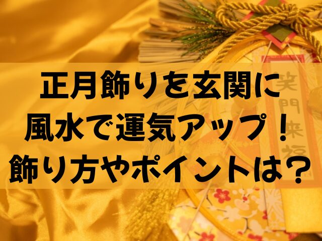 正月飾りを玄関に風水で運気アップ飾り方やポイントは