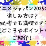 アニメジャパン2025の楽しみ方は初心者でも満喫できる見どころやポイントをご紹介