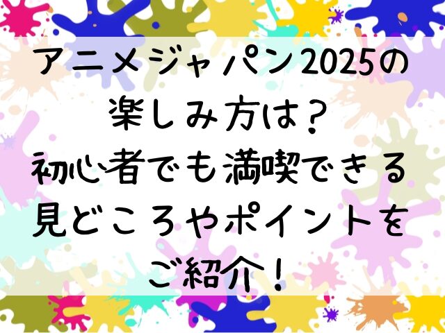 アニメジャパン2025の楽しみ方は初心者でも満喫できる見どころやポイントをご紹介