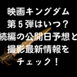 映画キングダム第５弾はいつ続編の公開日予想と撮影最新情報をチェック