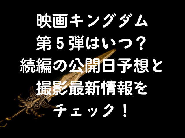 映画キングダム第５弾はいつ続編の公開日予想と撮影最新情報をチェック