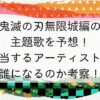 鬼滅の刃無限城編の主題歌を予想担当するアーティストは誰になるのか考察