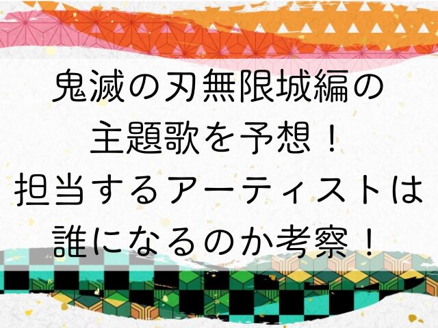 鬼滅の刃無限城編の主題歌を予想担当するアーティストは誰になるのか考察