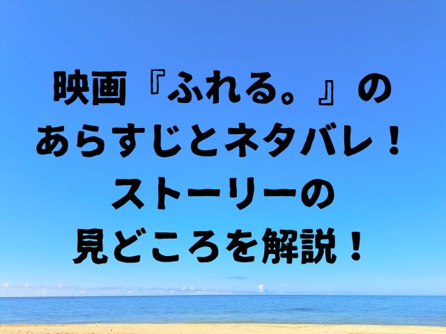 映画ふれる。のあらすじとネタバレストーリーの見どころを解説