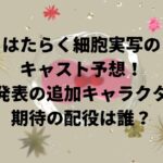 はたらく細胞実写のキャスト予想未発表の追加キャラクター期待の配役は誰