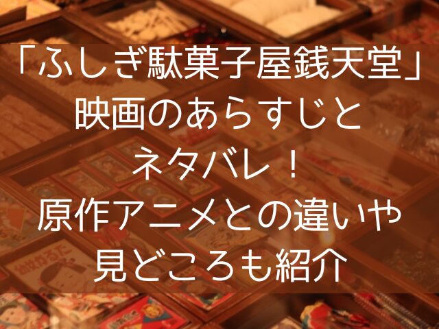 ふしぎ駄菓子屋銭天堂映画のあらすじとネタバレ原作アニメとの違いや見どころも紹介