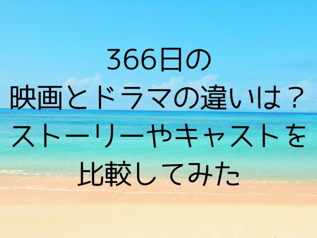 366日の映画とドラマの違いはストーリーやキャストを比較してみた