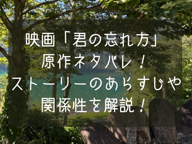 映画君の忘れ方原作ネタバレストーリーのあらすじや関係性を解説