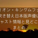 ライオン・キングムファサの吹き替え日本版声優は誰？キャスト情報と見どころまとめ