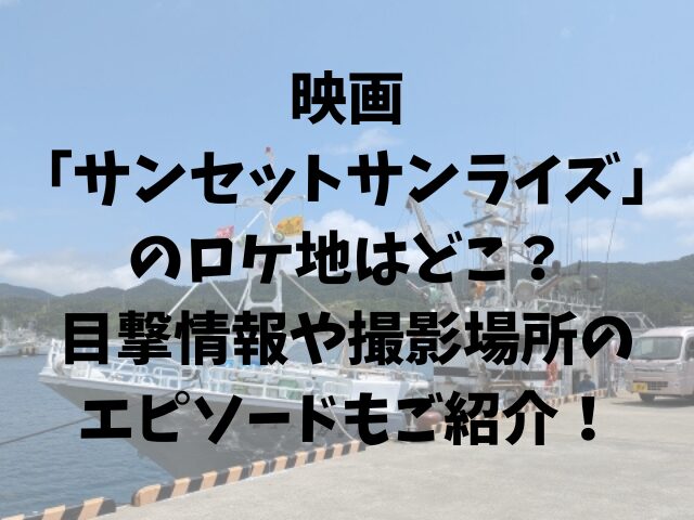 映画サンセットサンライズのロケ地はどこ目撃情報や撮影場所のエピソードもご紹介