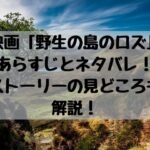 映画野生の島のロズあらすじとネタバレストーリーの見どころも解説