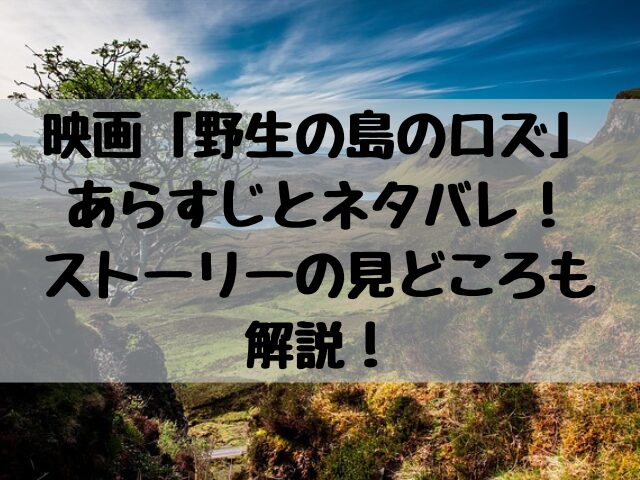 映画野生の島のロズあらすじとネタバレストーリーの見どころも解説